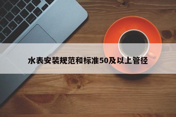 水表安装规范和标准50及以上管径