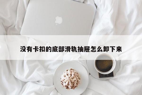 没有卡扣的底部滑轨抽屉怎么卸下来